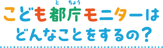 こども都庁モニターはどんなことをするの？